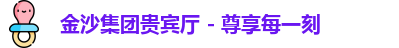 金沙集团贵宾厅 - 尊享每一刻